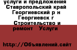 услуги и предложения - Ставропольский край, Георгиевский р-н, Георгиевск г. Строительство и ремонт » Услуги   